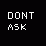 Dont Ask.
