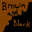 Brown and Black