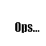 Ops...