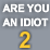 Are you an idiot? 2