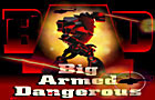 BAD Big Armed Dangerous