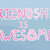 Friendship is Awesome