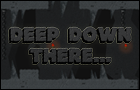Deep Down There...