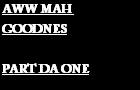 AWWW MAH GOODNES 1