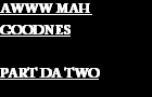 AWWW MAH GOODNES 2