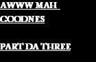 AWWW MAH GOODNES 3