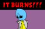 Everyday's a Nice Day: IT BURNS!!!