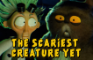 The Scariest Creature Yet