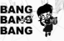 BANG BANG BANG