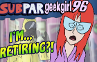 SubparGeekGirl96 - I'm... Retiring?!