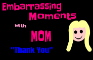 Embarrassing Moments with Mom "Thank you"