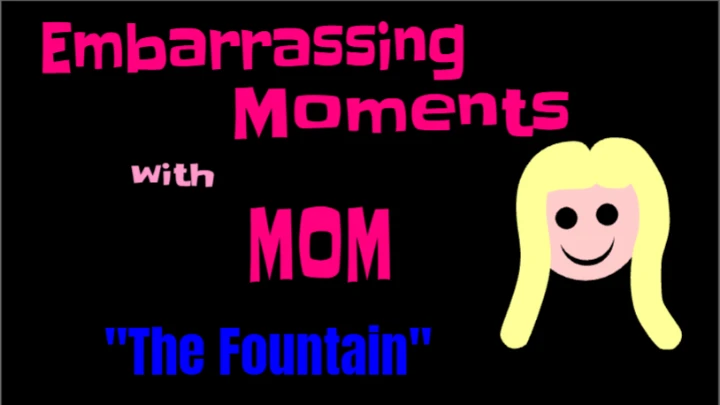 Embarrassing Moments with Mom "The Fountain"