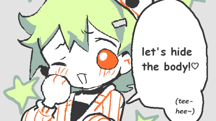let's hide the body!♡ (tee-hee~)