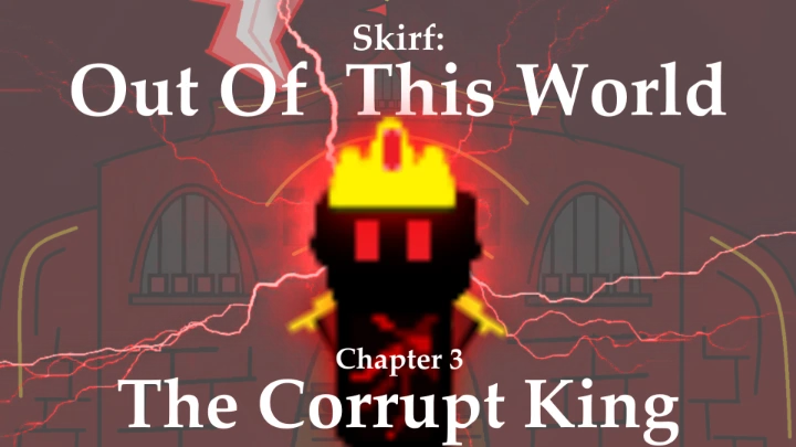 Skirf: "Out Of This World", Chapter 3: "The Corrupt King"