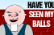 Have you seen my Balls ?