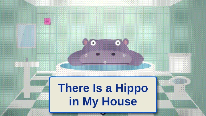 There Is a Hippo in My House