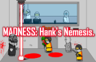 MADNESS: Hank&amp;#039;s Nemesis