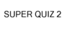 Super Quiz 2