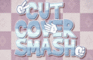 Cut Cover Smash
