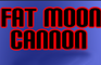 Fat Moon Cannon