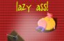 lazy ass