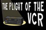 The Plight of the VCR