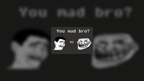 You Mad Bro?