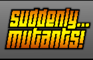 Suddenly...Mutants!