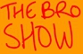 The Bro Show