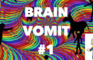 Brain Vomit #1