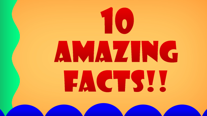 10 Amazing Facts!