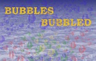 Bubbles Bubbled