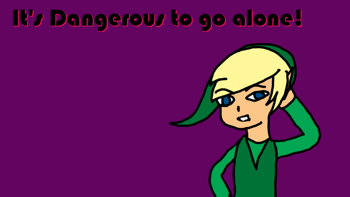 It's Dangerous to go alone
