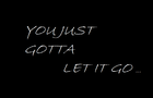 you just gotta let it go