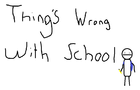 Things wrong With School!!!
