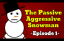 The Passive Aggressive Snowman [Episode 1]