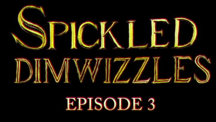 Spickled Dimwizzles Episode 3