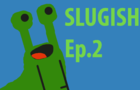 Slugish Ep.2