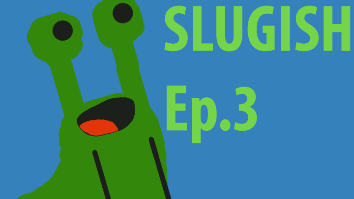 Slugish Ep.3