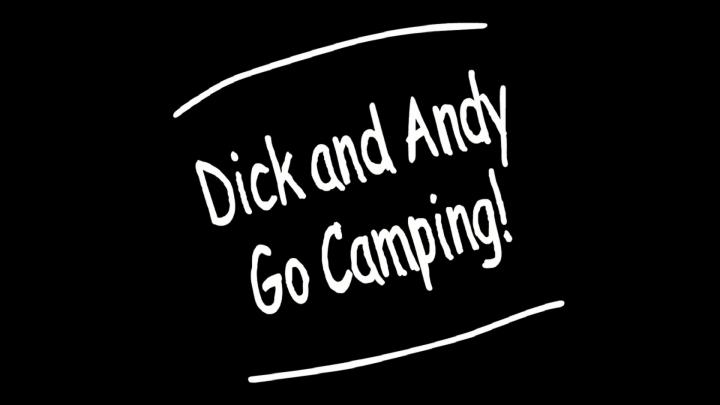 Dick and Andy Go Camping!