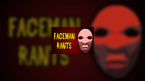 Faceman Rants#1:Everything Sucks