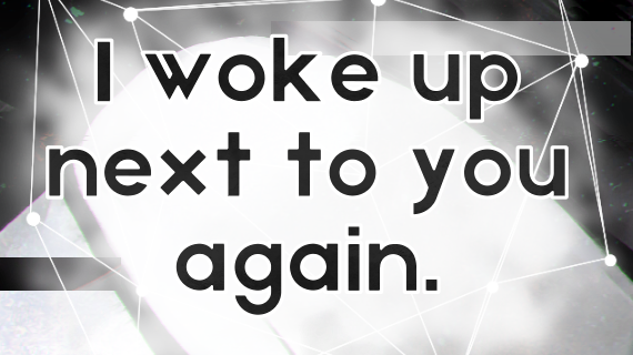 I woke up next to you again.