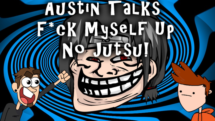 Austin Talks: F*ck Myself Up No Justu!
