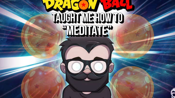 Dragon Ball Taught Me How to "Meditate"