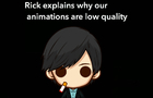 Rick explains why our animations are low quality