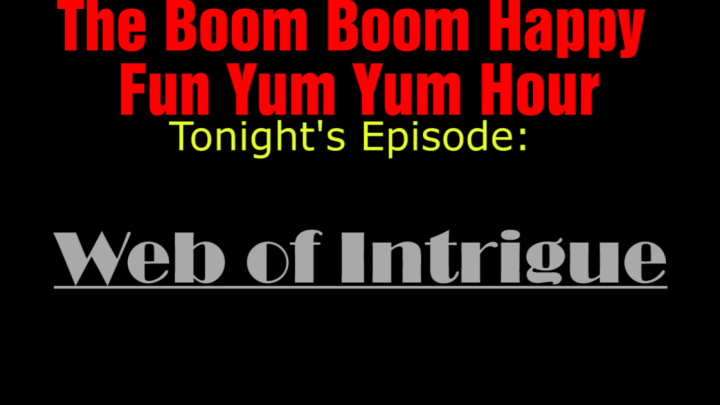 The Boom Boom Happy Fun Yum Yum Hour: Episode 101: Web of Intrigue