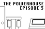 The Powerhouse Episode 3