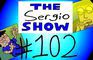 The Sergio Show Episode #102