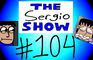 The Sergio Show Episode #104