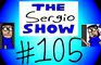 The Sergio Show Episode #105